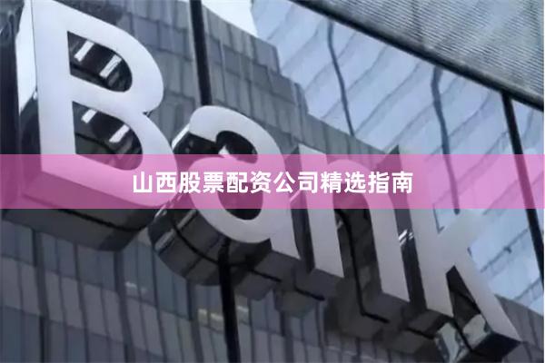 山西股票配资公司精选指南