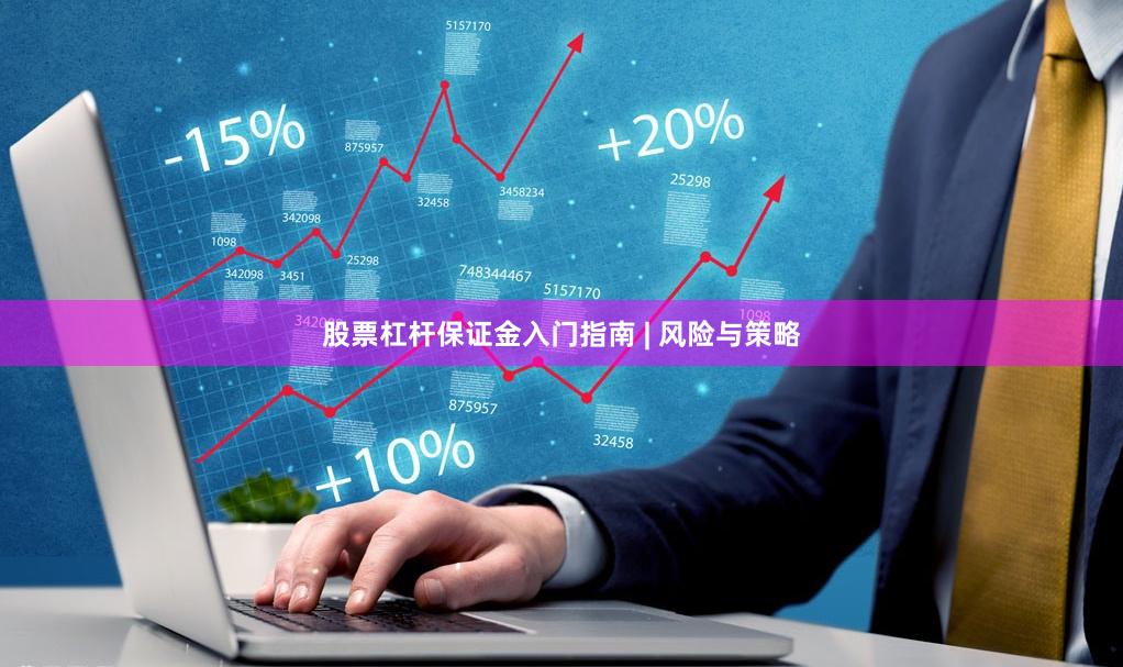 股票杠杆保证金入门指南 | 风险与策略