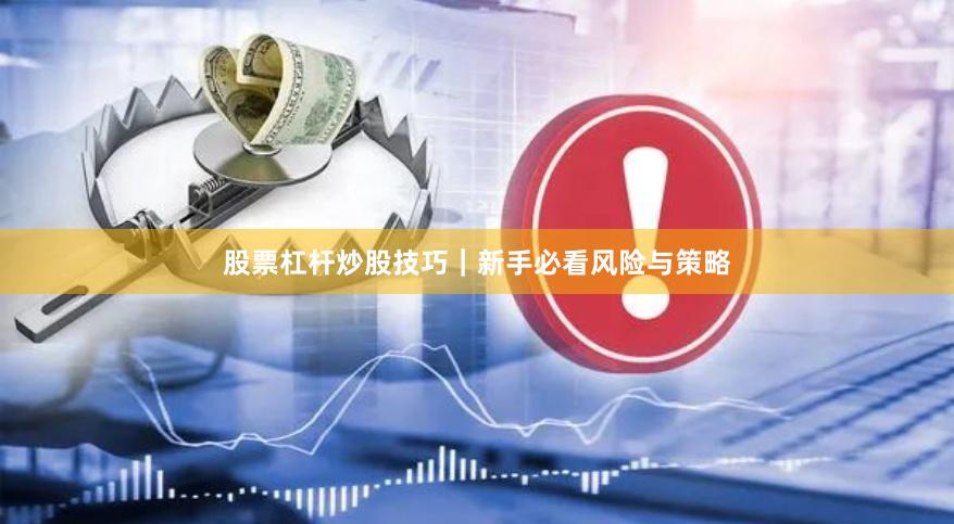 股票杠杆炒股技巧｜新手必看风险与策略