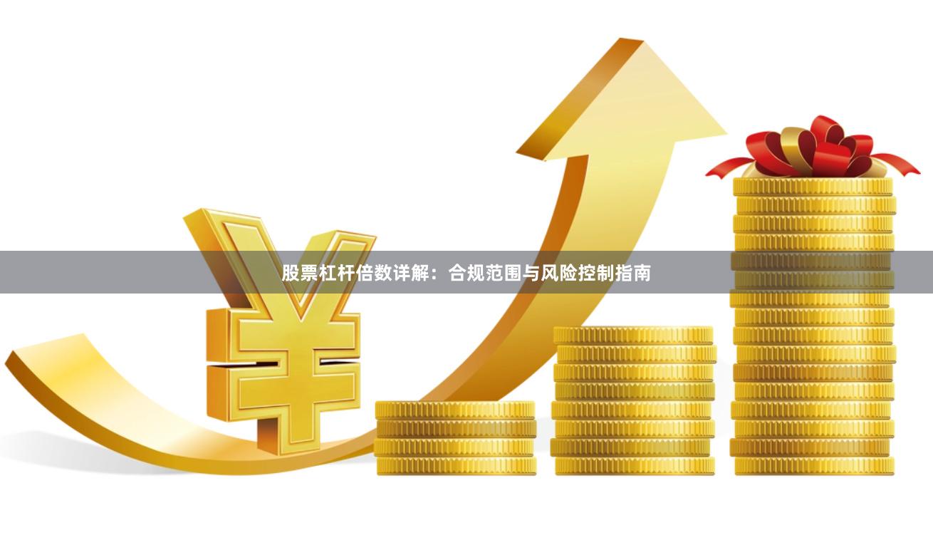 股票杠杆倍数详解：合规范围与风险控制指南