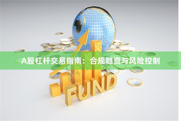 A股杠杆交易指南：合规融资与风险控制